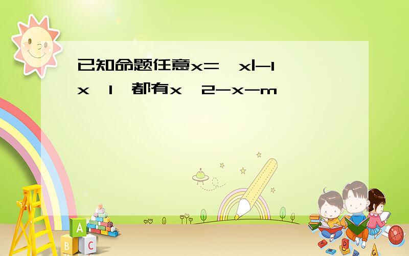 已知命题任意x={x|-1≤x≤1}都有x^2-x-m