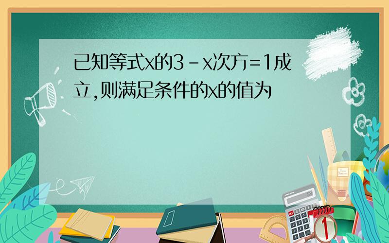 已知等式x的3-x次方=1成立,则满足条件的x的值为