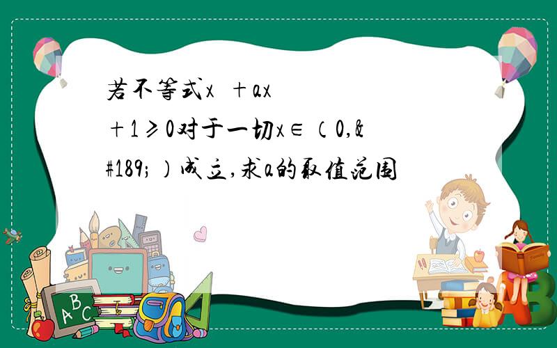 若不等式x²+ax+1≥0对于一切x∈（0,½）成立,求a的取值范围