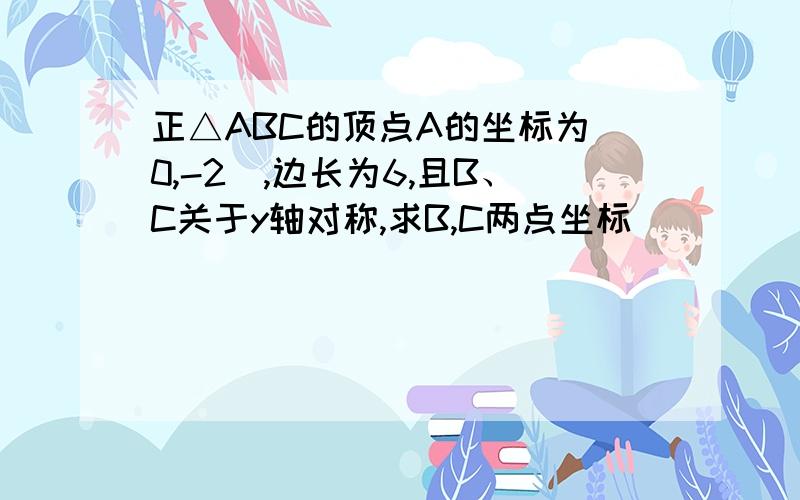 正△ABC的顶点A的坐标为(0,-2),边长为6,且B、C关于y轴对称,求B,C两点坐标