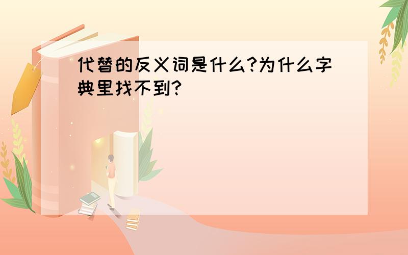 代替的反义词是什么?为什么字典里找不到?