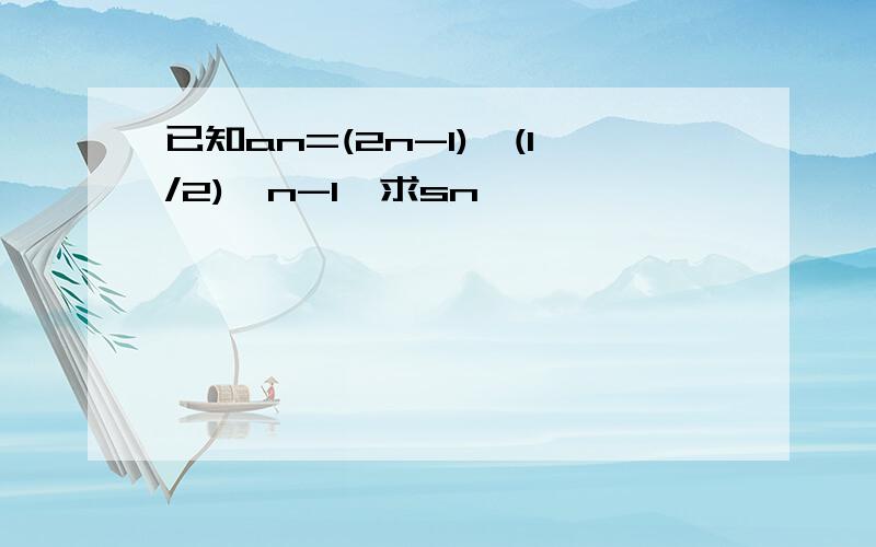 已知an=(2n-1)*(1/2)^n-1,求sn