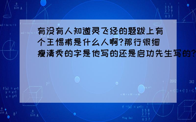 有没有人知道灵飞经的题跋上有个王惕甫是什么人啊?那行很细瘦清秀的字是他写的还是启功先生写的?