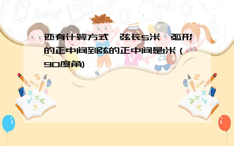 还有计算方式,弦长5米,弧形的正中间到弦的正中间是1米（90度角)