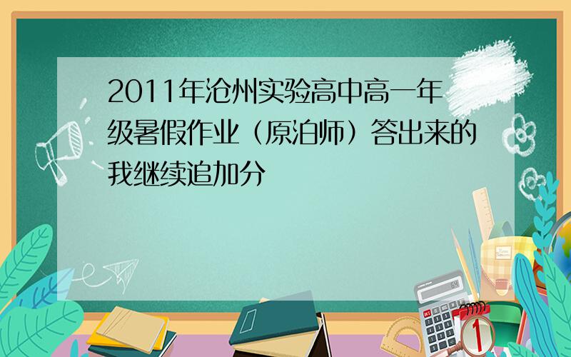 2011年沧州实验高中高一年级暑假作业（原泊师）答出来的我继续追加分