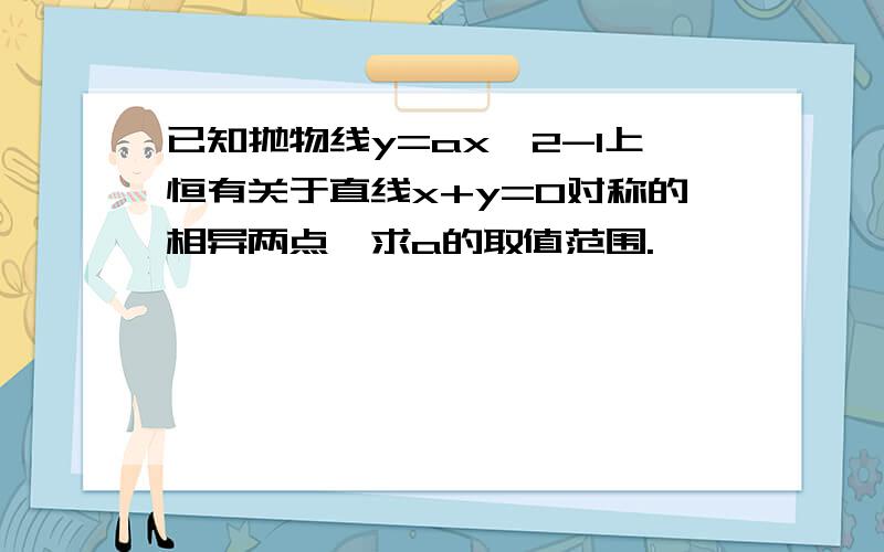 已知抛物线y=ax^2-1上恒有关于直线x+y=0对称的相异两点,求a的取值范围.