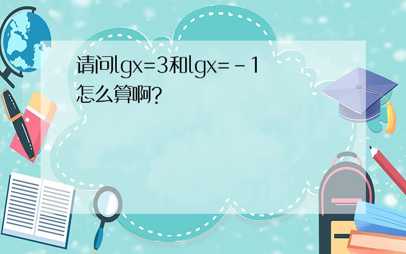 请问lgx=3和lgx=-1怎么算啊?