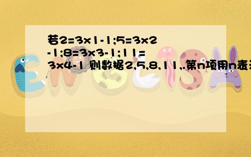 若2=3x1-1;5=3x2-1;8=3x3-1;11=3x4-1 则数据2,5,8,11,.第n项用n表示为________急 加分加分~!