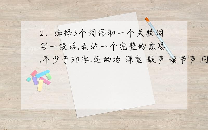 2、选择3个词语和一个关联词写一段话,表达一个完整的意思,不少于30字.运动场 课室 歌声 读书声 同学 国旗虽然.但是.不是.就是.