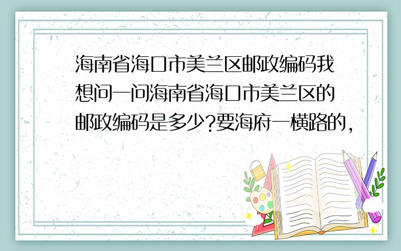 海南省海口市美兰区邮政编码我想问一问海南省海口市美兰区的邮政编码是多少?要海府一横路的,