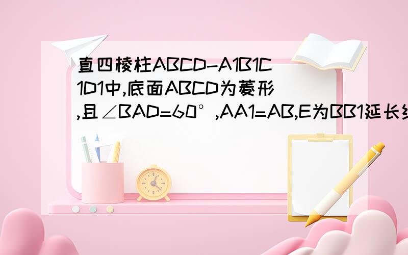 直四棱柱ABCD-A1B1C1D1中,底面ABCD为菱形,且∠BAD=60°,AA1=AB,E为BB1延长线的一点,D1E⊥面D1AC,求