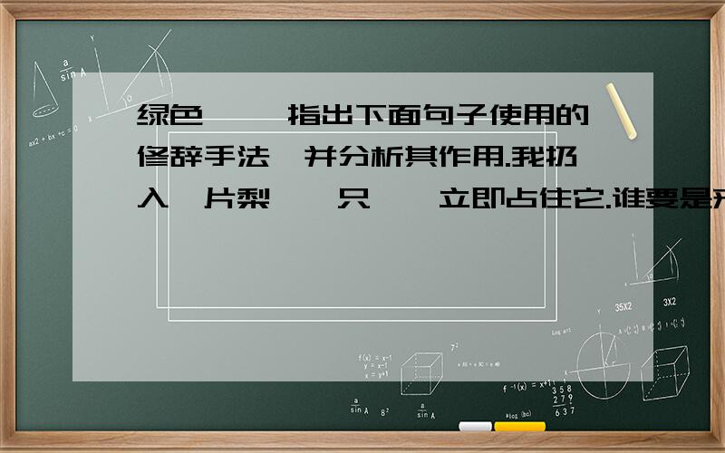 绿色蝈蝈 指出下面句子使用的修辞手法,并分析其作用.我扔入一片梨,一只蝈蝈立即占住它.谁要是来咬这块美味的食物,出于妒忌,它便踢脚把对方赶走.赏析并分析有何作用