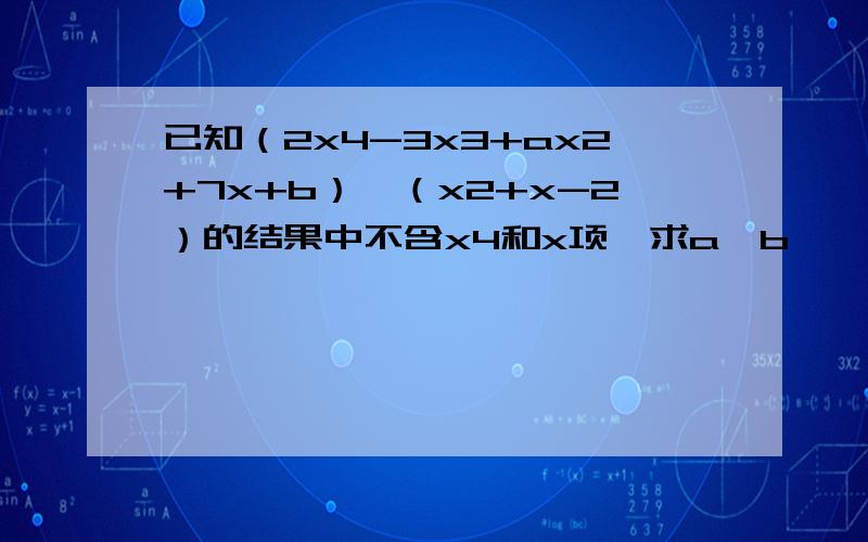 已知（2x4-3x3+ax2+7x+b）*（x2+x-2）的结果中不含x4和x项,求a,b