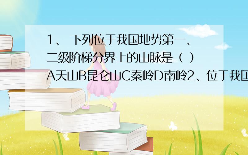 1、 下列位于我国地势第一、二级阶梯分界上的山脉是（ ）A天山B昆仑山C秦岭D南岭2、位于我国地势第二、三阶梯分界线上的山脉是（ ）A天山B长白山C雪峰山D武夷山、