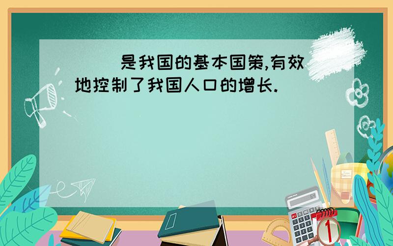 ( )是我国的基本国策,有效地控制了我国人口的增长.