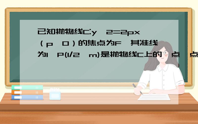 已知抛物线C:y^2=2px（p＞0）的焦点为F,其准线为l,P(1/2,m)是抛物线C上的一点,点P到直线l的距离等于点P到坐标原点O的距离求抛物线C方程若椭圆E：bx²+9y²=9b与抛物线C由同一焦点F,求椭圆E方