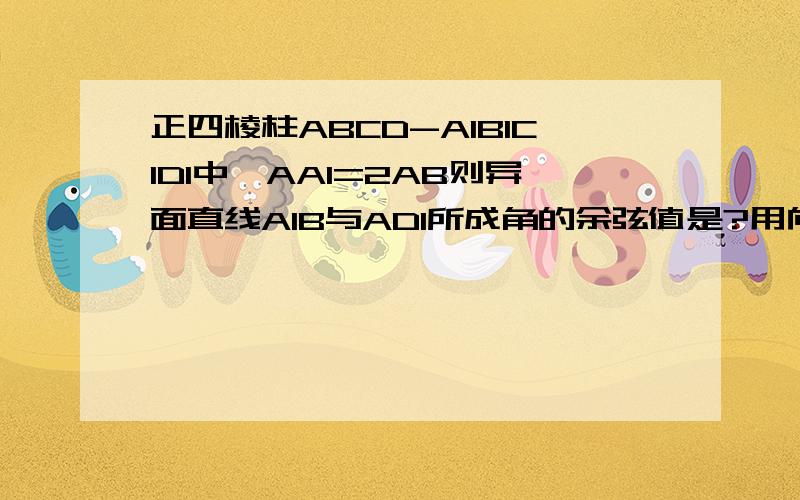 正四棱柱ABCD-A1B1C1D1中,AA1=2AB则异面直线A1B与AD1所成角的余弦值是?用向量见坐标系的方法解.