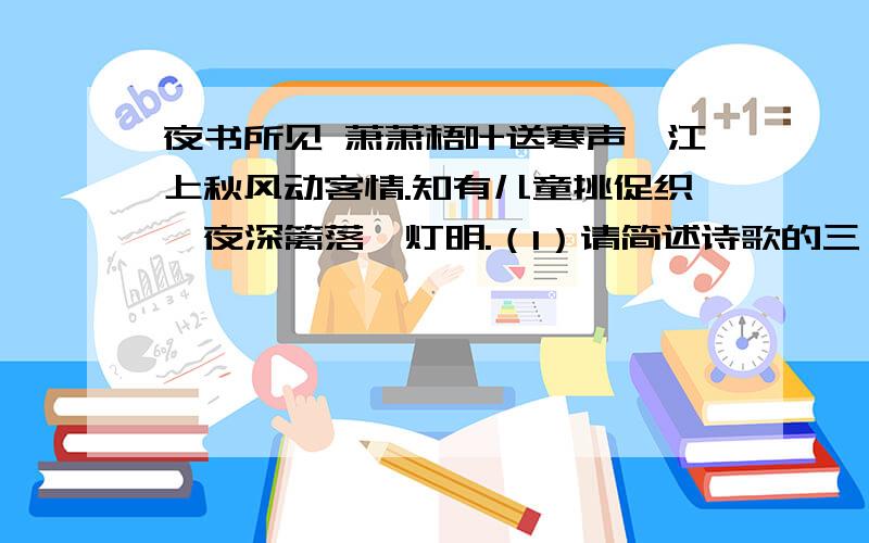 夜书所见 萧萧梧叶送寒声,江上秋风动客情.知有儿童挑促织,夜深篱落一灯明.（1）请简述诗歌的三、四句所表现的内容 （2）这首诗歌作用了多种艺术手法,请就其中的一种手法,结合相关诗句