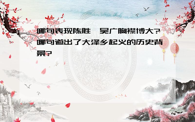 哪句表现陈胜、吴广胸襟博大?哪句道出了大泽乡起义的历史背景?