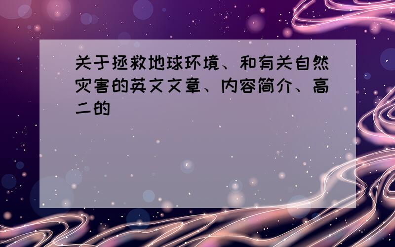 关于拯救地球环境、和有关自然灾害的英文文章、内容简介、高二的