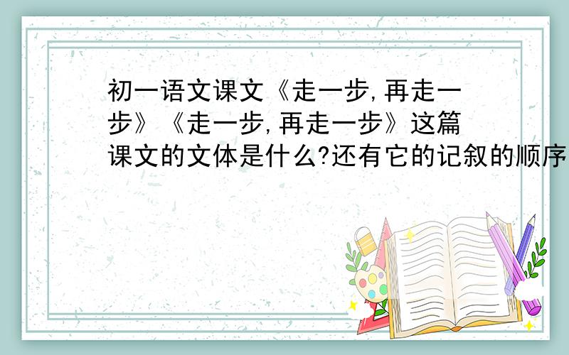 初一语文课文《走一步,再走一步》《走一步,再走一步》这篇课文的文体是什么?还有它的记叙的顺序是什么?