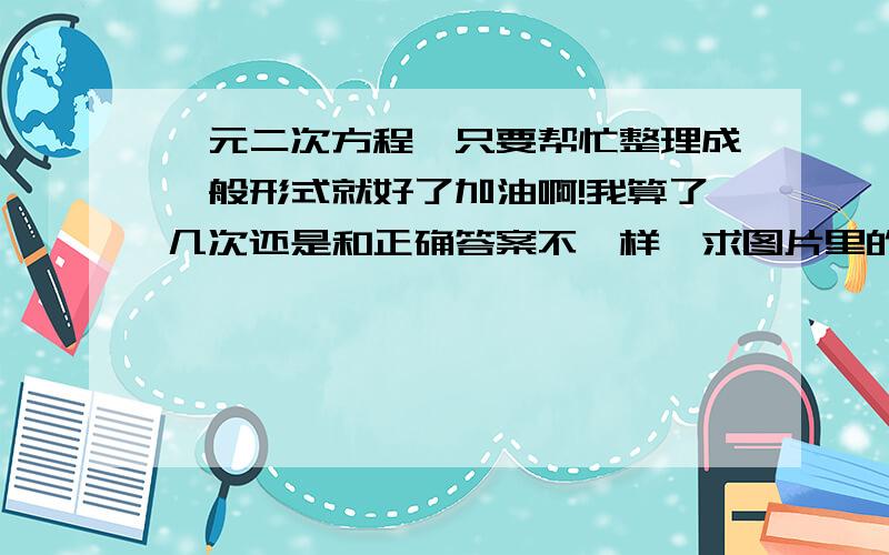 一元二次方程,只要帮忙整理成一般形式就好了加油啊!我算了几次还是和正确答案不一样,求图片里的一元二次方程的一般形式!