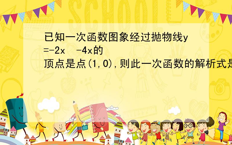 已知一次函数图象经过抛物线y=-2x²-4x的顶点是点(1,0),则此一次函数的解析式是