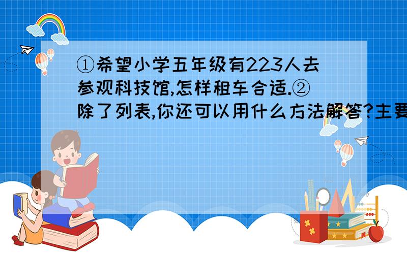 ①希望小学五年级有223人去参观科技馆,怎样租车合适.②除了列表,你还可以用什么方法解答?主要回答②.