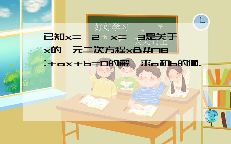 已知x=√2,x=√3是关于x的一元二次方程x²＋ax＋b=0的解,求a和b的值.