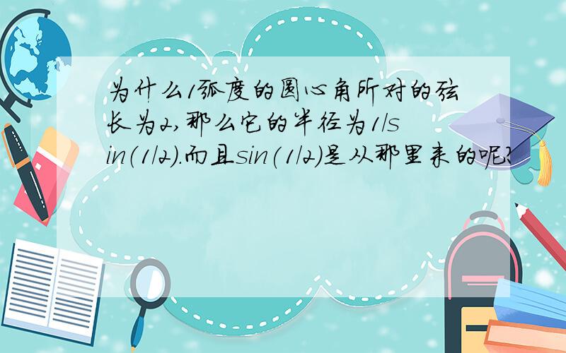 为什么1弧度的圆心角所对的弦长为2,那么它的半径为1/sin（1/2).而且sin(1/2)是从那里来的呢?