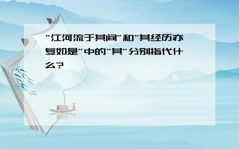 “江河流于其间”和“其经历亦复如是”中的“其”分别指代什么?