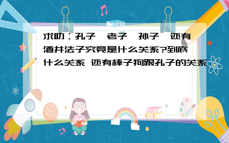 求助：孔子,老子,孙子,还有酒井法子究竟是什么关系?到底什么关系 还有棒子狗跟孔子的关系