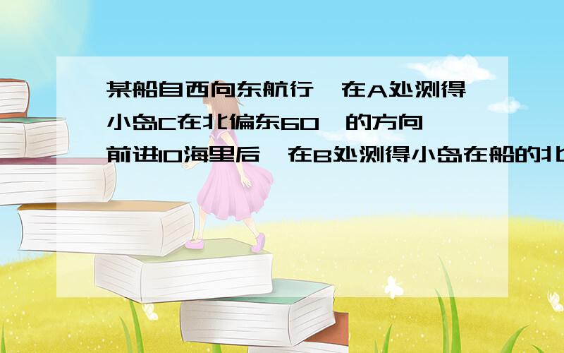 某船自西向东航行,在A处测得小岛C在北偏东60°的方向,前进10海里后,在B处测得小岛在船的北偏东30°处,问船继续前进多少路程与小岛的距离最近,最近的距离是多少海里?（用SIN、COS、TG、CTG来