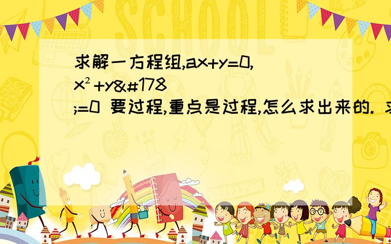 求解一方程组,ax+y=0,x²+y²=0 要过程,重点是过程,怎么求出来的. 求高手解答.｛ax+y=0,x²+y²=0｝上面的题目发错了，不好意思，是这个ax+y=1，x²+y²=1