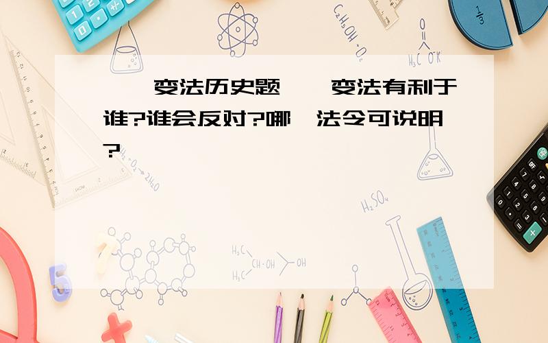 戊戌变法历史题戊戌变法有利于谁?谁会反对?哪一法令可说明?