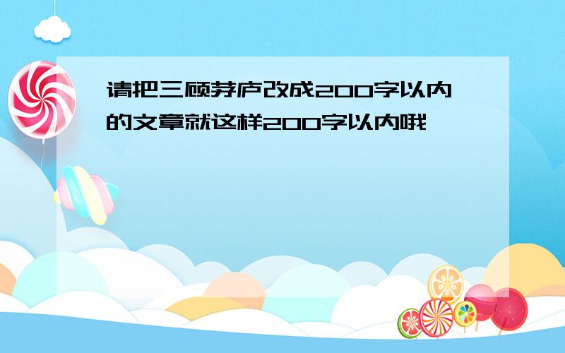 请把三顾茅庐改成200字以内的文章就这样200字以内哦