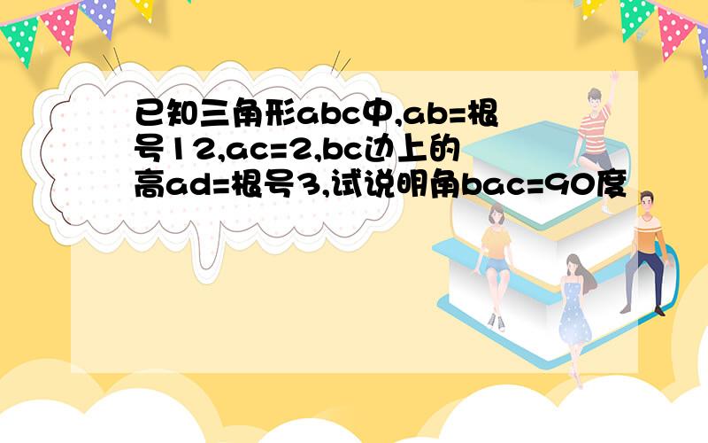 已知三角形abc中,ab=根号12,ac=2,bc边上的高ad=根号3,试说明角bac=90度