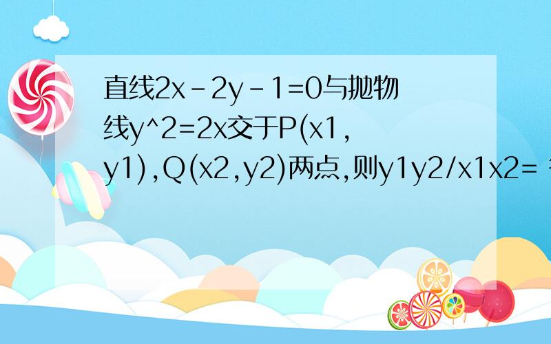 直线2x-2y-1=0与抛物线y^2=2x交于P(x1,y1),Q(x2,y2)两点,则y1y2/x1x2= 答案是-4 求详解