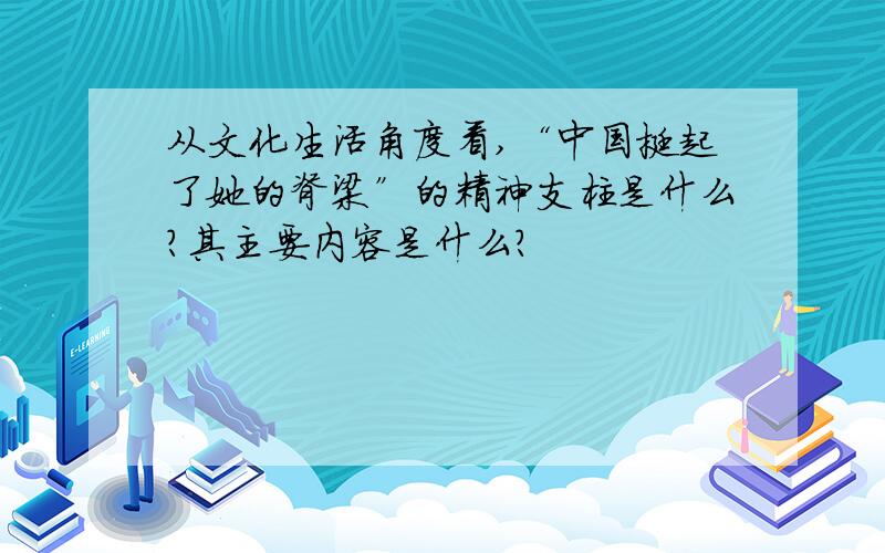 从文化生活角度看,“中国挺起了她的脊梁”的精神支柱是什么?其主要内容是什么?