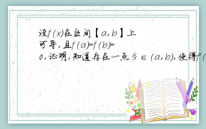 设f(x)在区间【a,b】上可导,且f(a)=f(b)=0,证明,知道存在一点§∈(a,b),使得f'(§)+3§^2f(§)=0