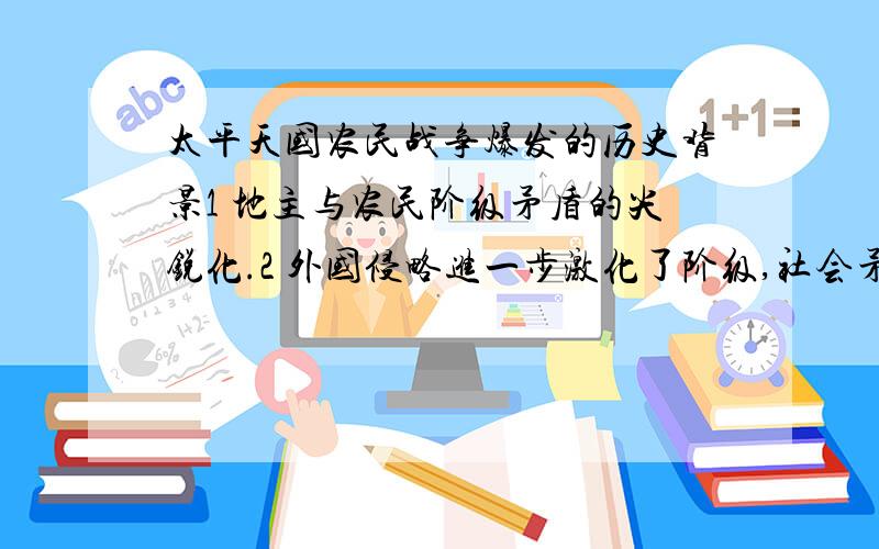 太平天国农民战争爆发的历史背景1 地主与农民阶级矛盾的尖锐化.2 外国侵略进一步激化了阶级,社会矛盾.