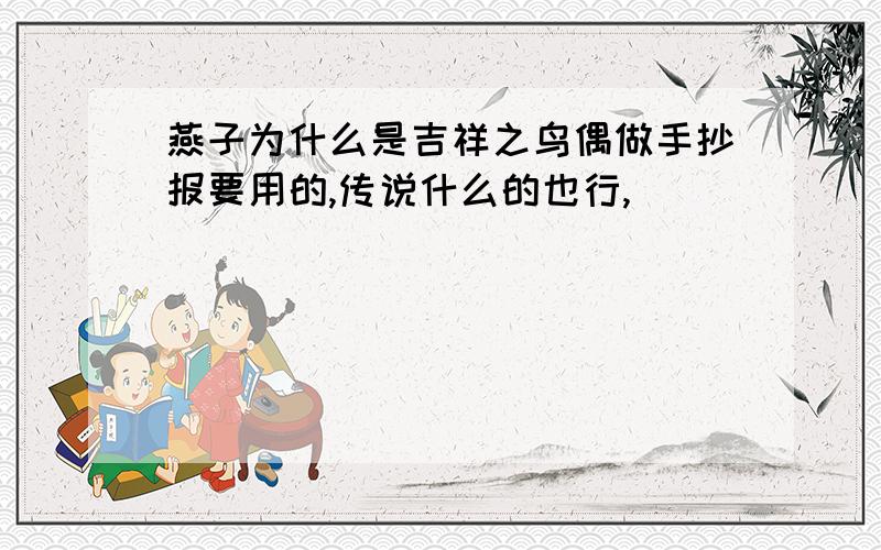 燕子为什么是吉祥之鸟偶做手抄报要用的,传说什么的也行,