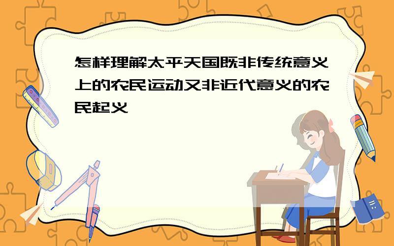 怎样理解太平天国既非传统意义上的农民运动又非近代意义的农民起义