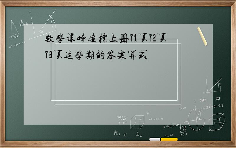 数学课时达标上册71页72页73页这学期的答案算式