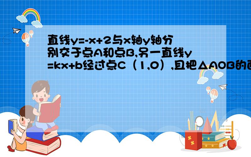 直线y=-x+2与x轴y轴分别交于点A和点B,另一直线y=kx+b经过点C（1,0）,且把△AOB的面积分成1:5两部分,求k和b