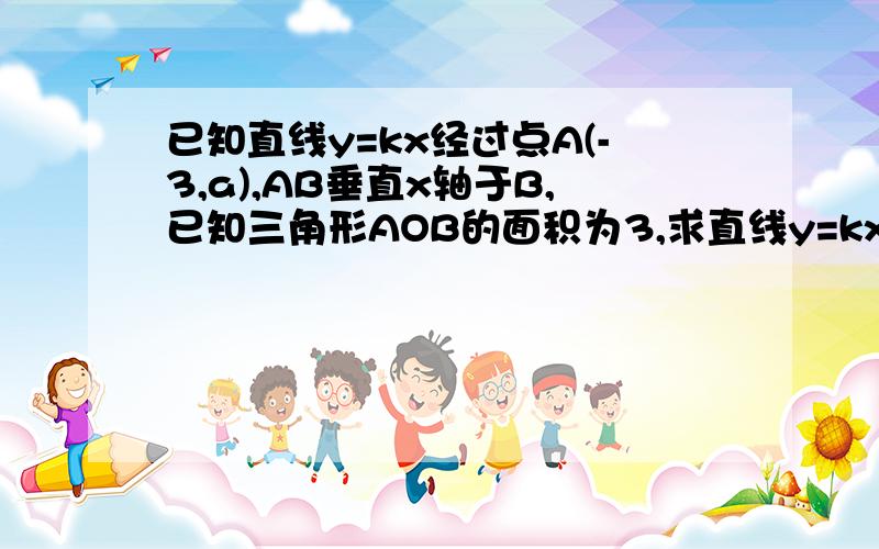 已知直线y=kx经过点A(-3,a),AB垂直x轴于B,已知三角形AOB的面积为3,求直线y=kx的解析式