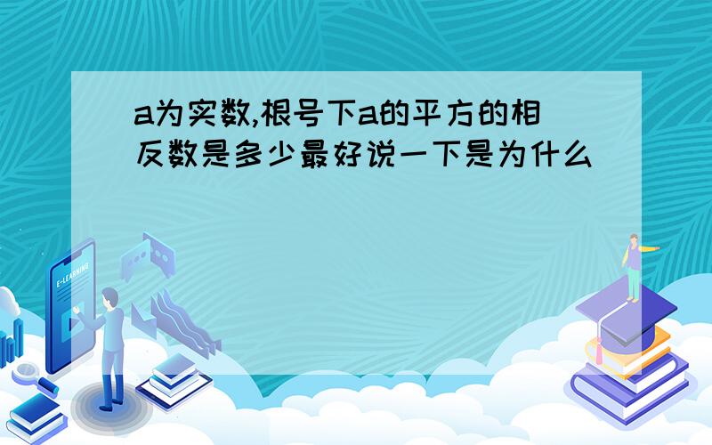 a为实数,根号下a的平方的相反数是多少最好说一下是为什么