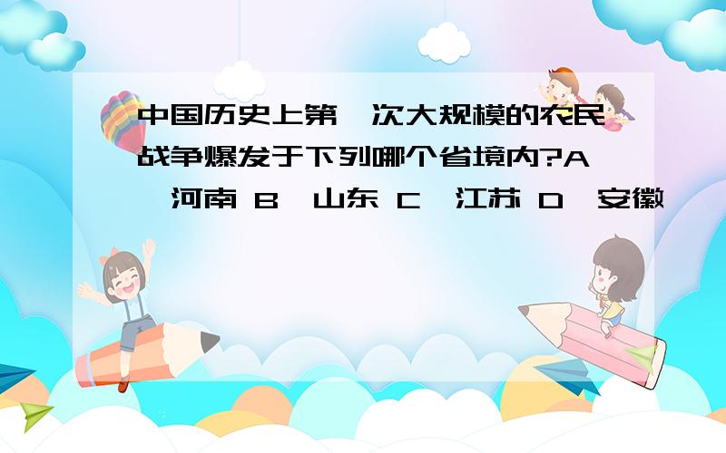 中国历史上第一次大规模的农民战争爆发于下列哪个省境内?A、河南 B、山东 C、江苏 D、安徽