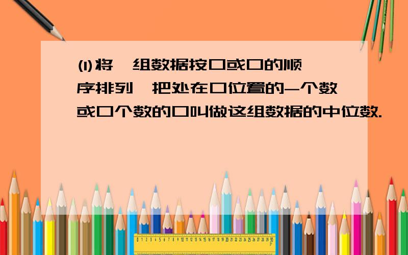 (1)将一组数据按口或口的顺序排列,把处在口位置的-个数或口个数的口叫做这组数据的中位数.