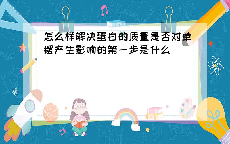 怎么样解决蛋白的质量是否对单摆产生影响的第一步是什么